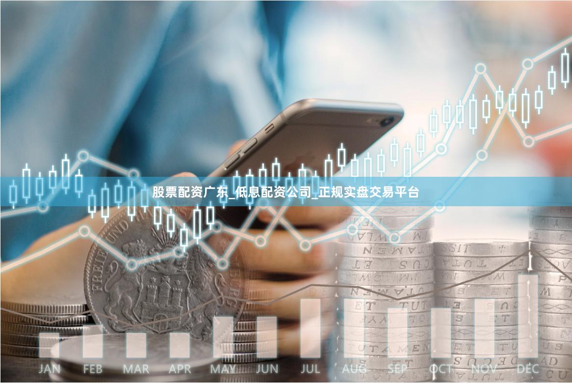 股票配资广东_低息配资公司_正规实盘交易平台