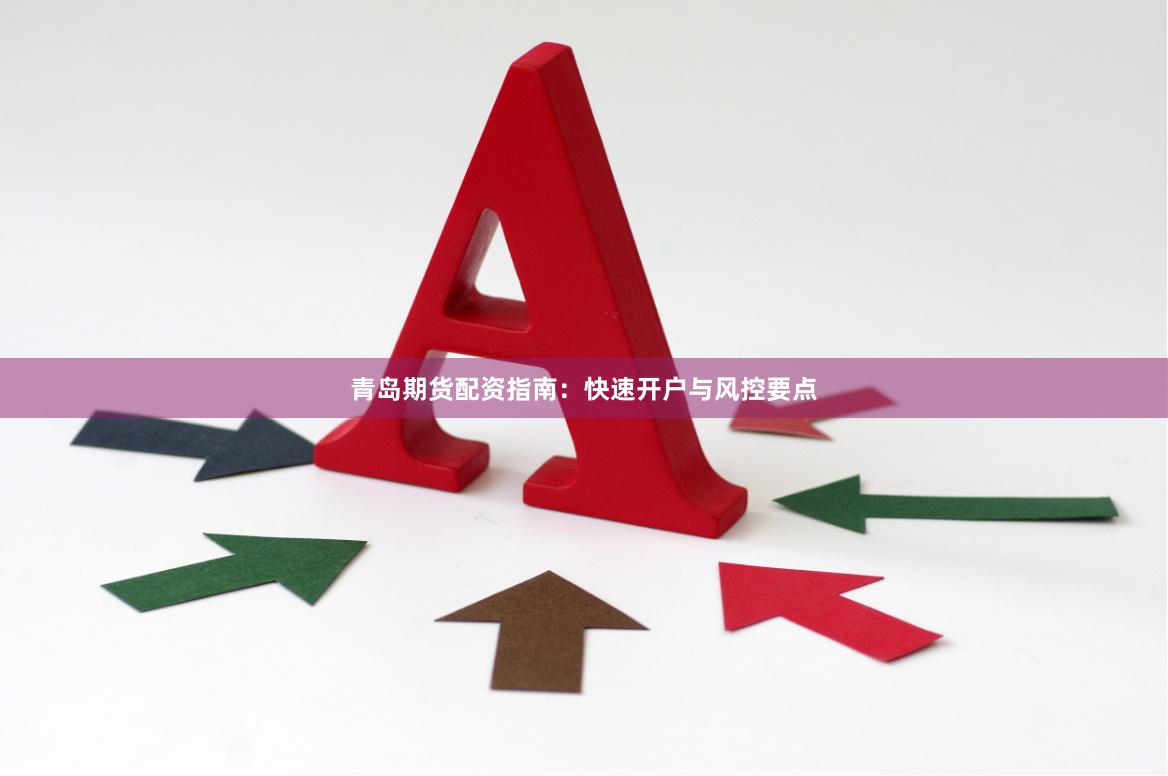 青岛期货配资指南：快速开户与风控要点